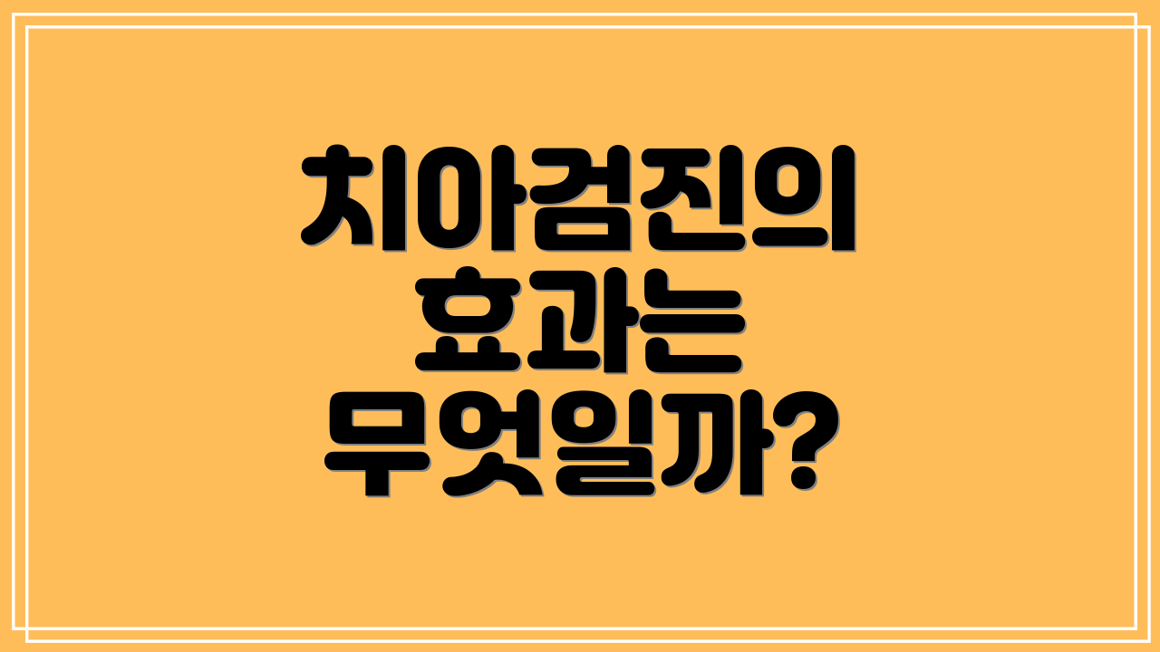 치아검진의 효과는 무엇일까?