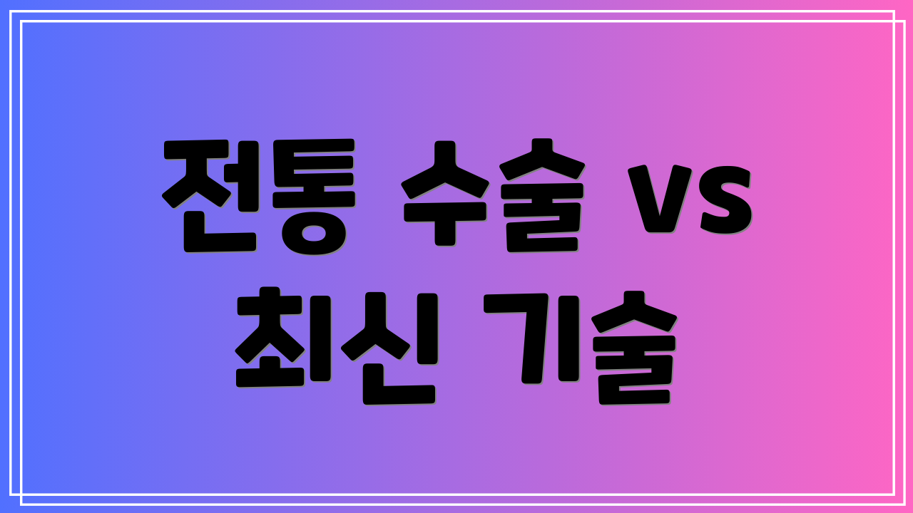 전통 수술 vs 최신 기술