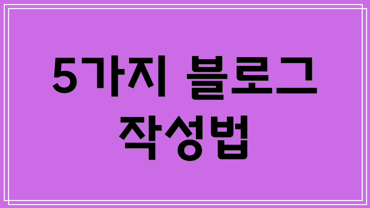 5가지 블로그 작성법