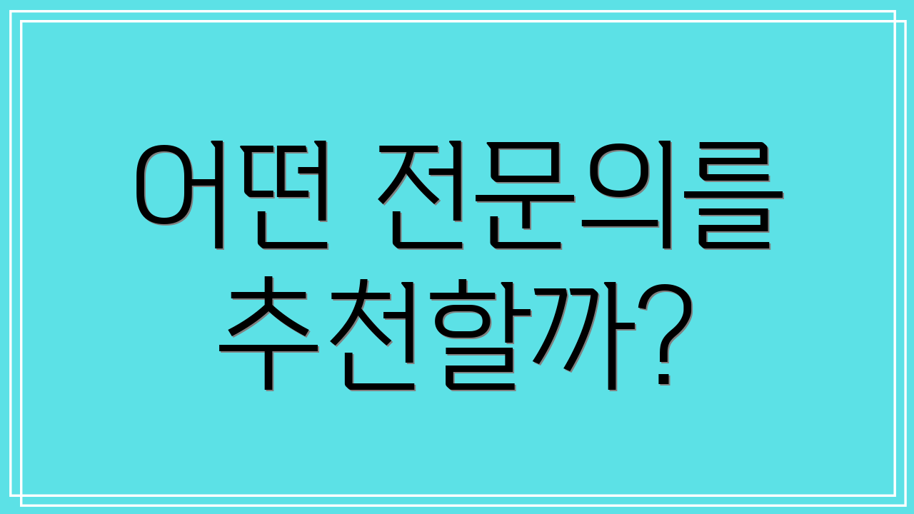 어떤 전문의를 추천할까?