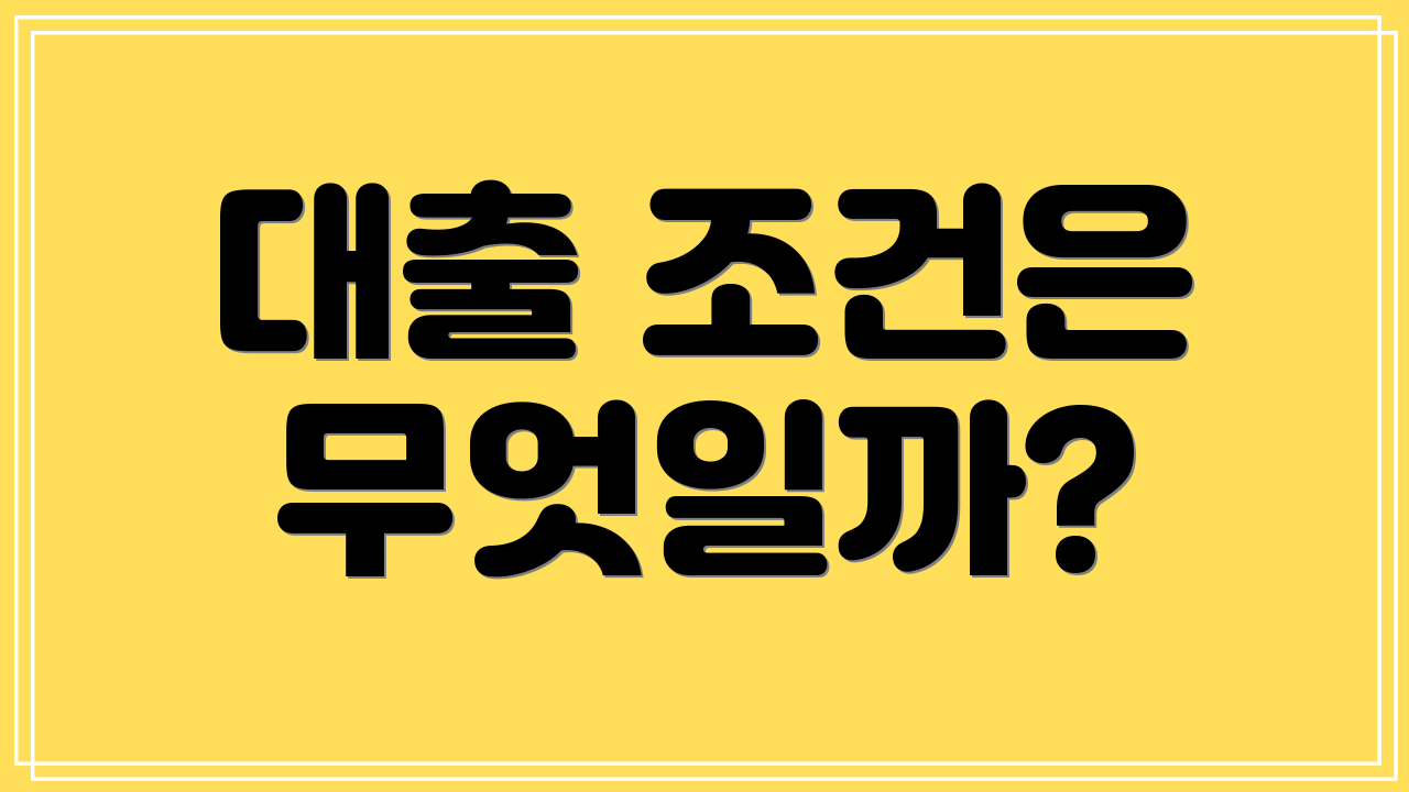 대출 조건은 무엇일까?
