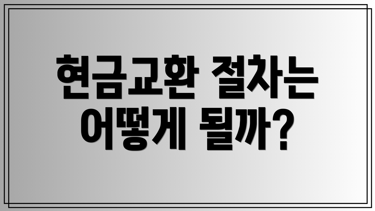 현금교환 절차는 어떻게 될까?