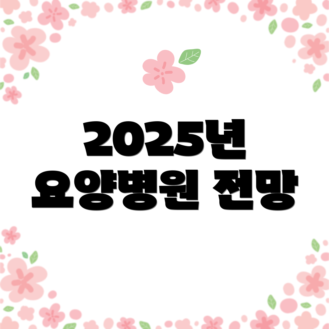2025년 요양병원 전망