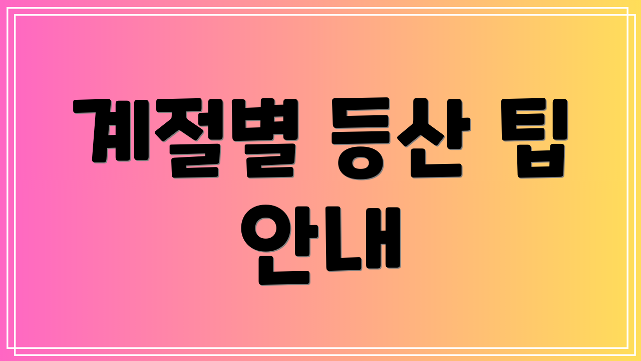 계절별 등산 팁 안내
