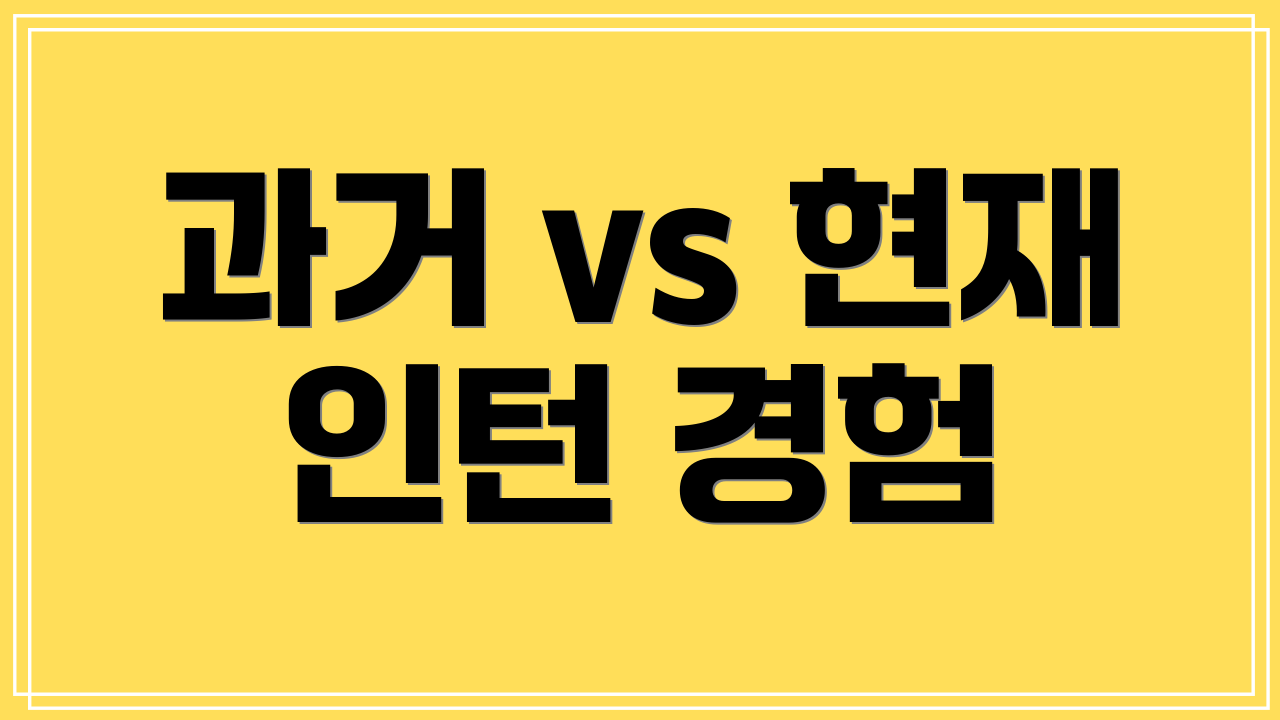 과거 vs 현재 인턴 경험