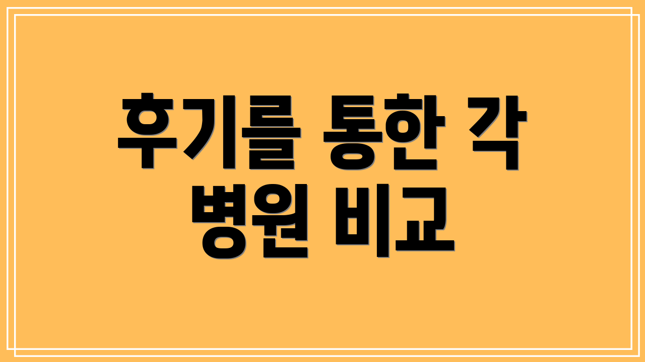 후기를 통한 각 병원 비교