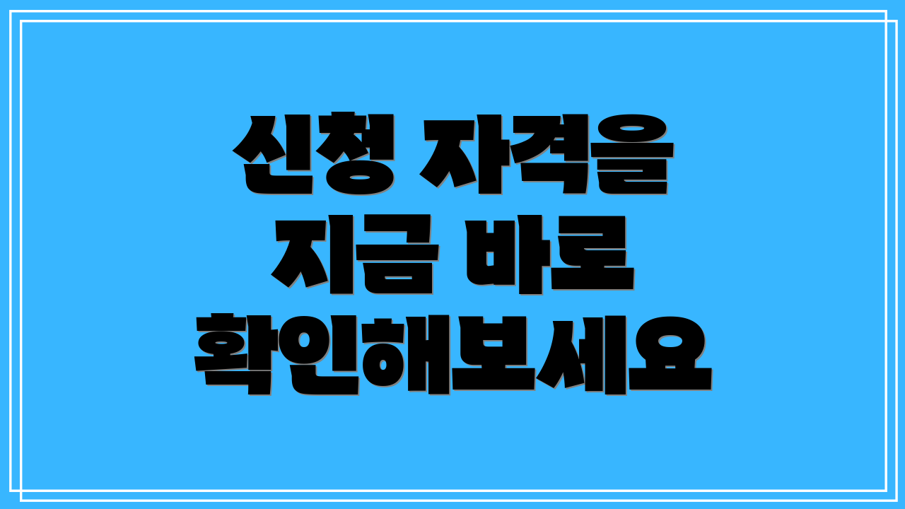 신청 자격을 지금 바로 확인해보세요