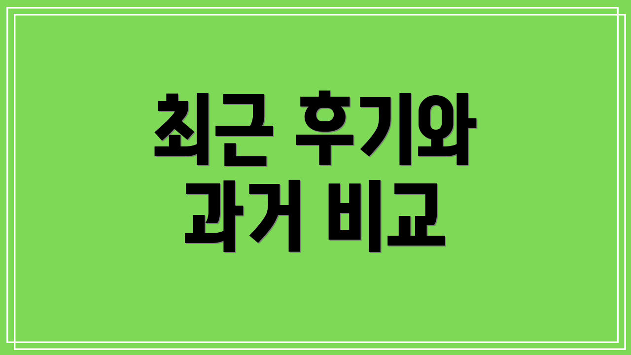 최근 후기와 과거 비교