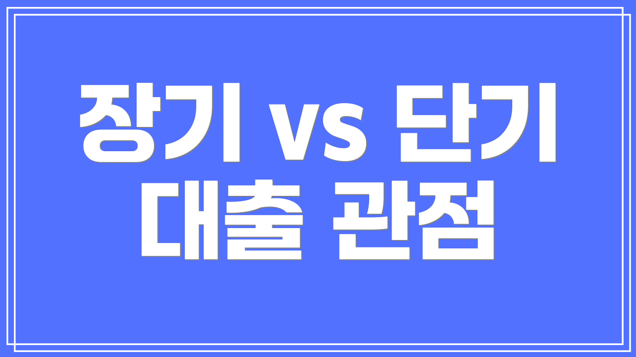 장기 vs 단기 대출 관점