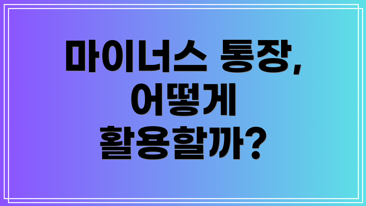 마이너스 통장, 어떻게 활용할까?