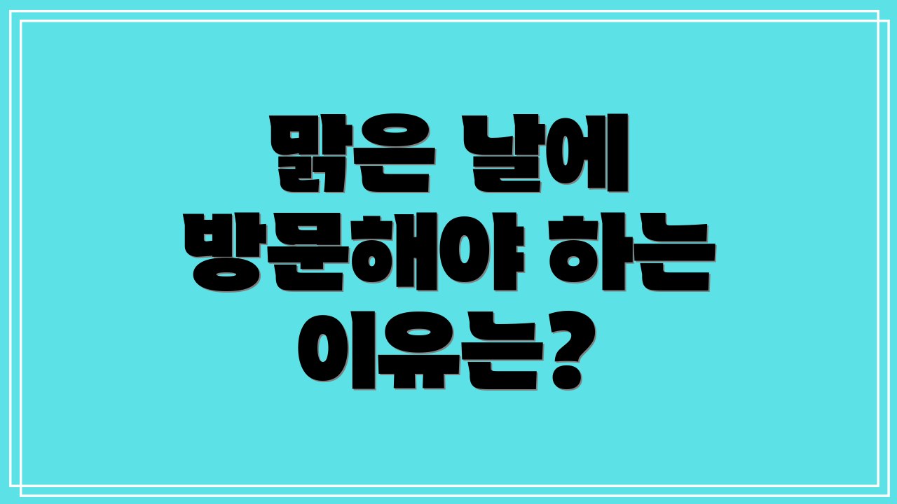 맑은 날에 방문해야 하는 이유는?