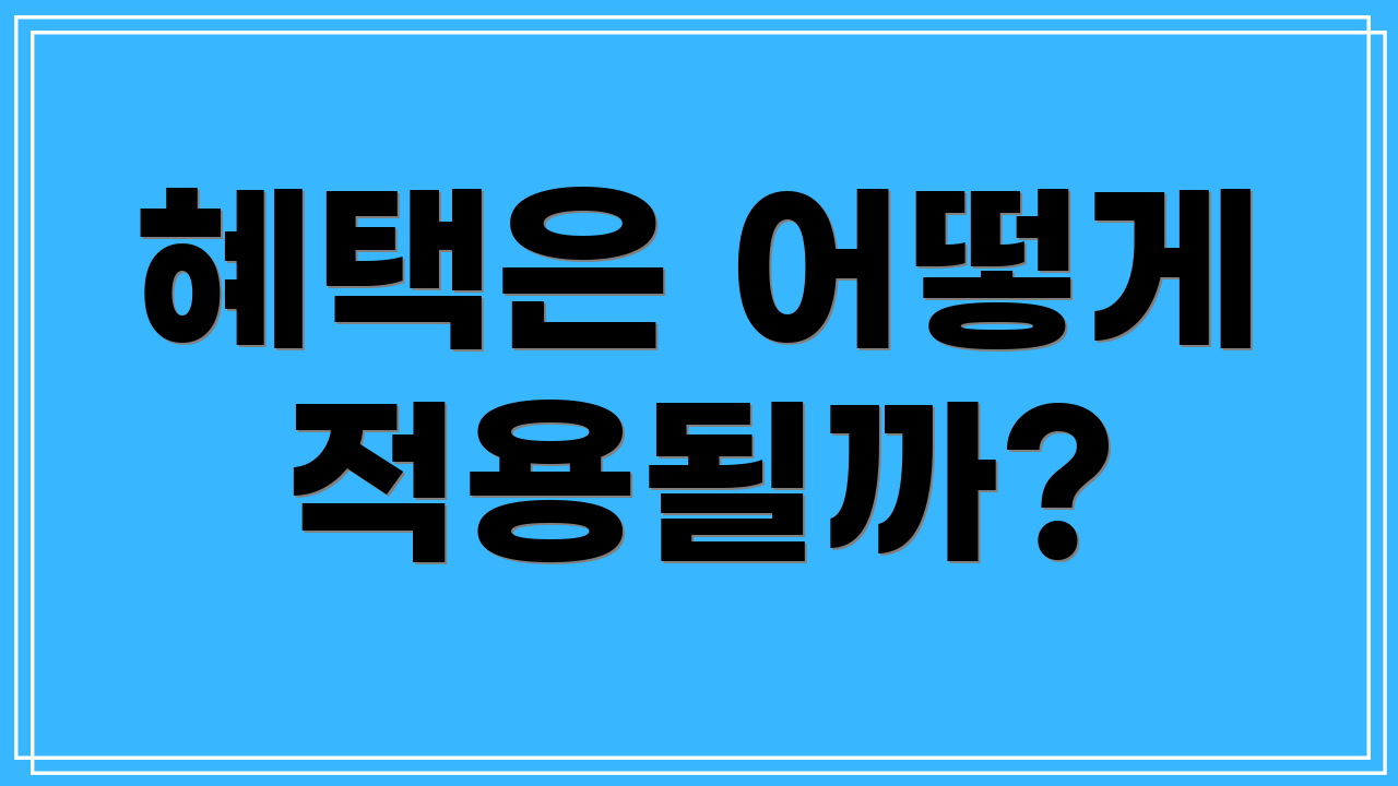 혜택은 어떻게 적용될까?