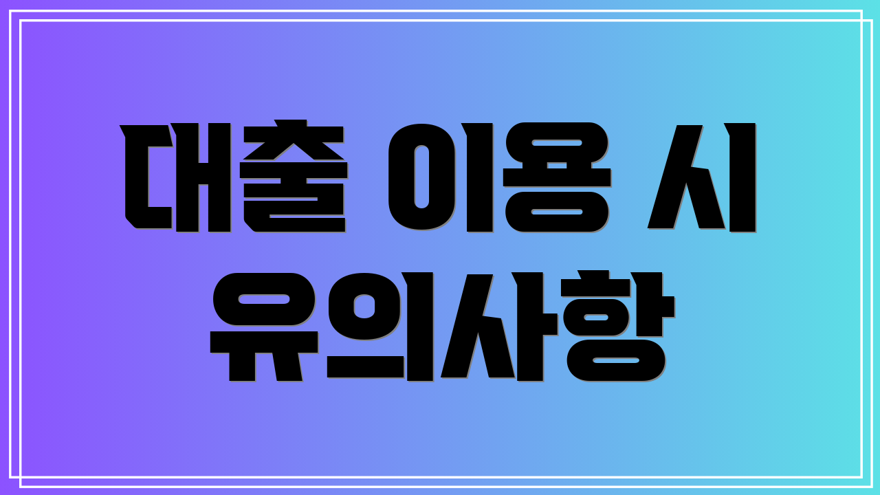 대출 이용 시 유의사항