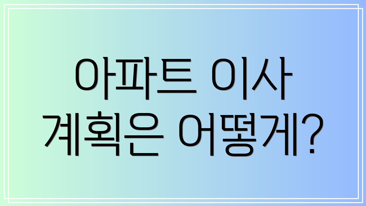 아파트 이사 계획은 어떻게?