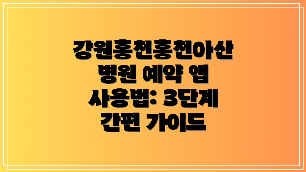 강원홍천홍천아산병원 예약 앱 사용법: 3단계 간편 가이드