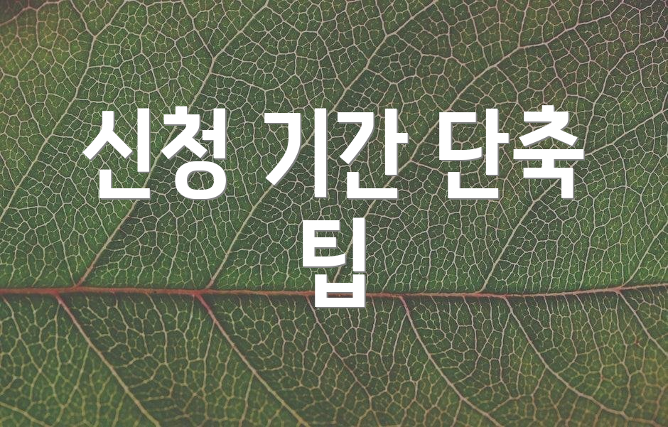 신청 기간 단축 팁