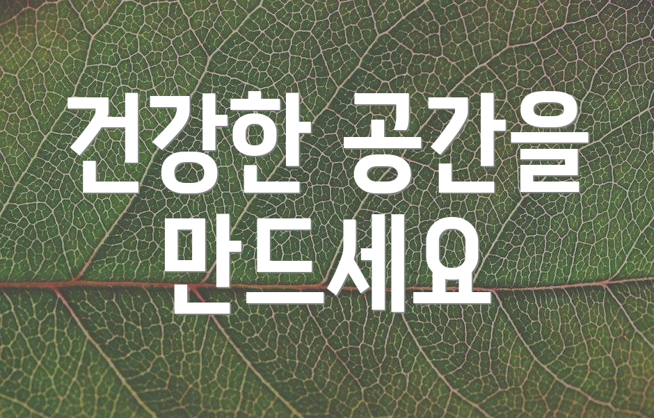 건강한 공간을 만드세요