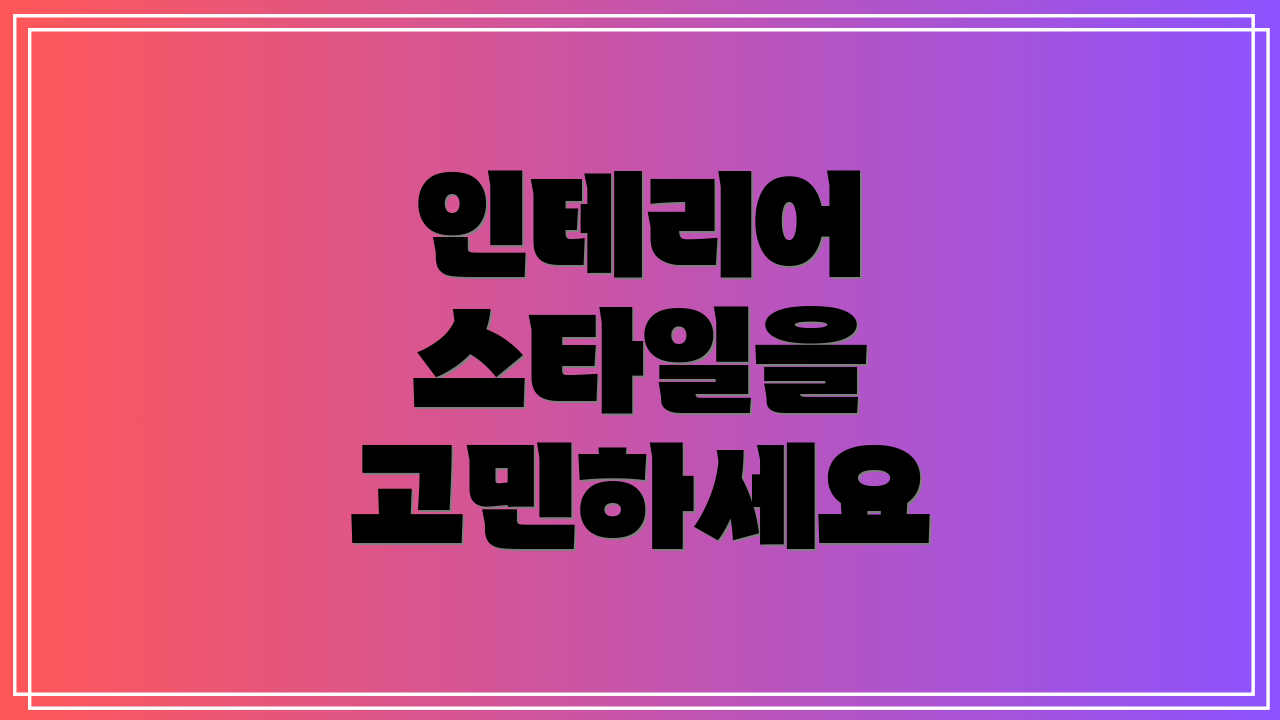 인테리어 스타일을 고민하세요