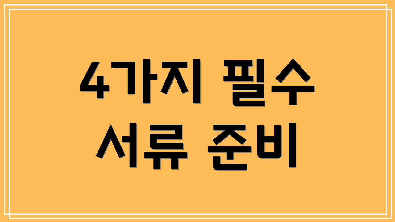 4가지 필수 서류 준비