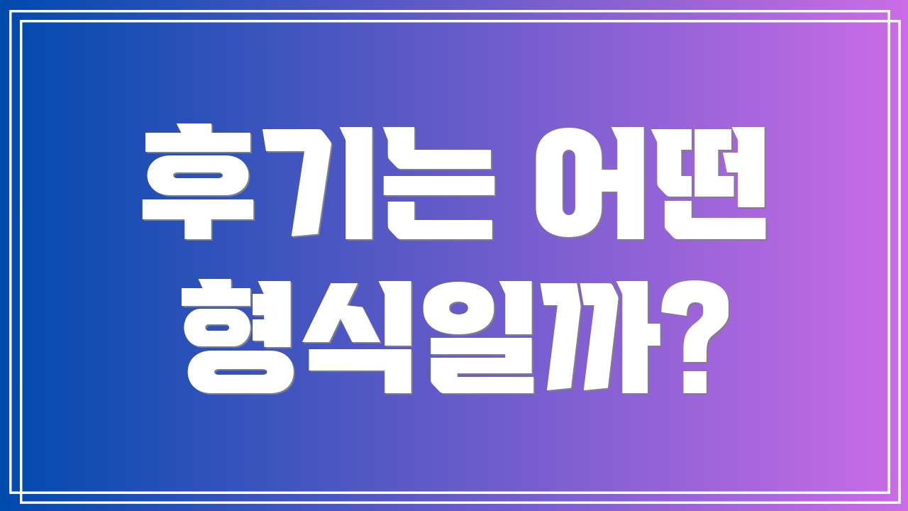 후기는 어떤 형식일까?