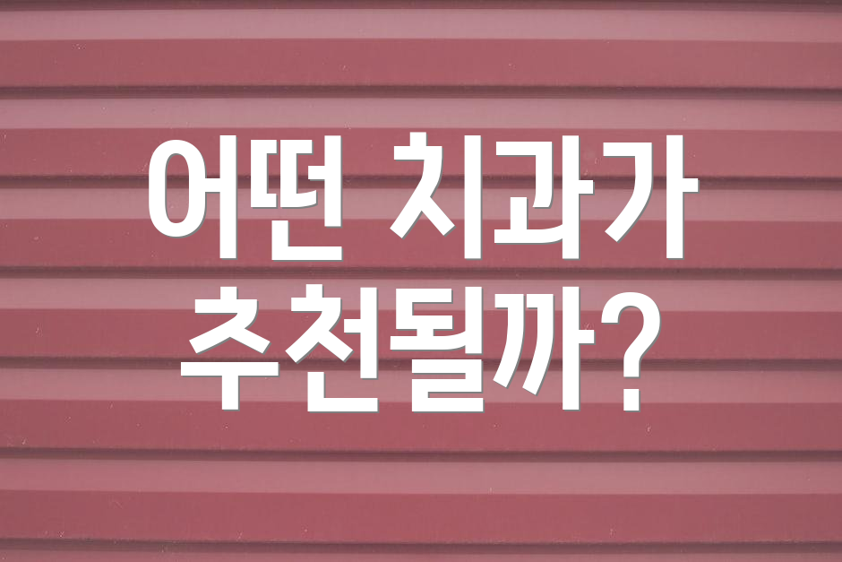 어떤 치과가 추천될까?