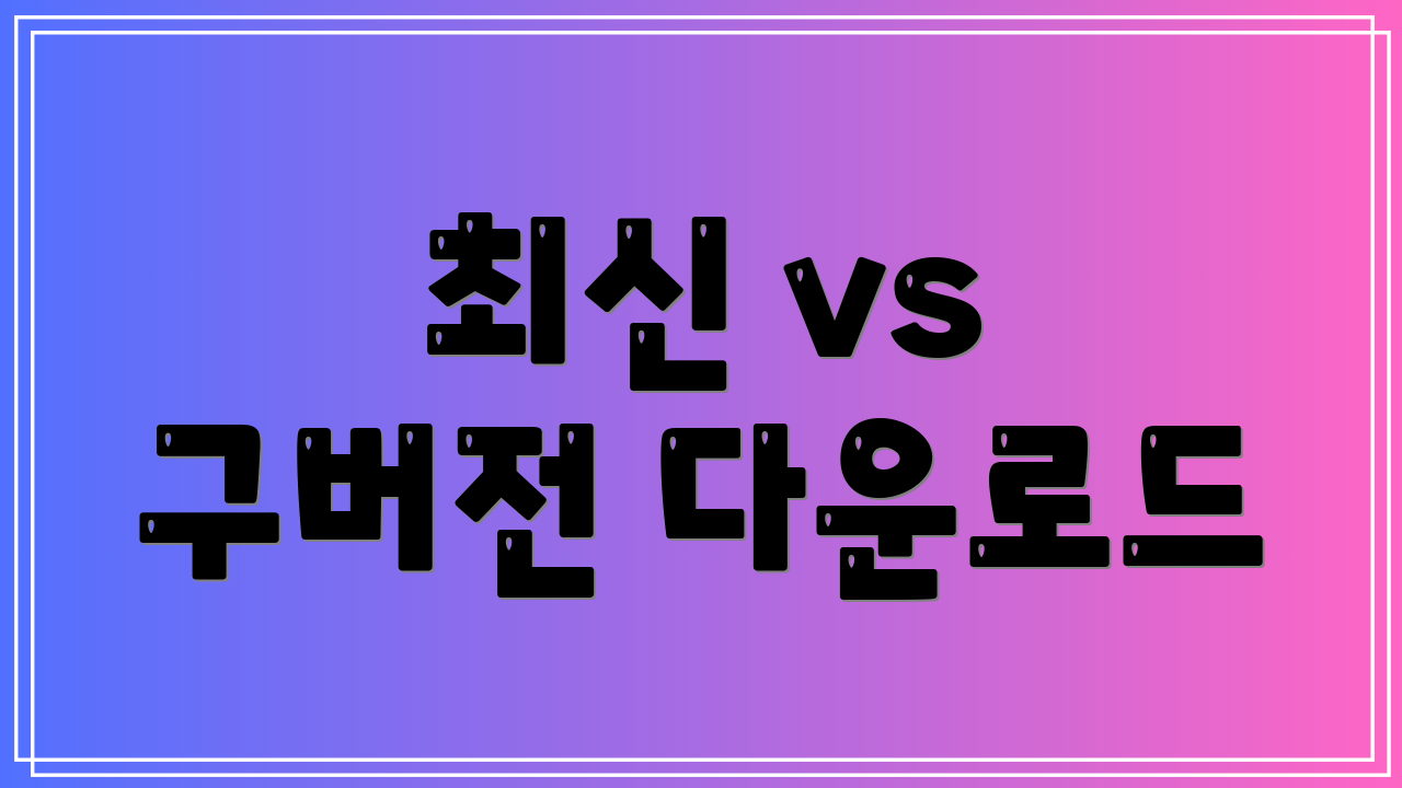 최신 vs 구버전 다운로드
