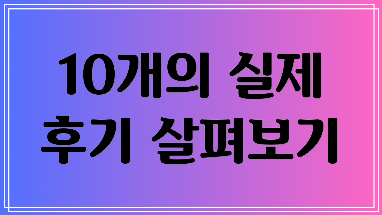 10개의 실제 후기 살펴보기