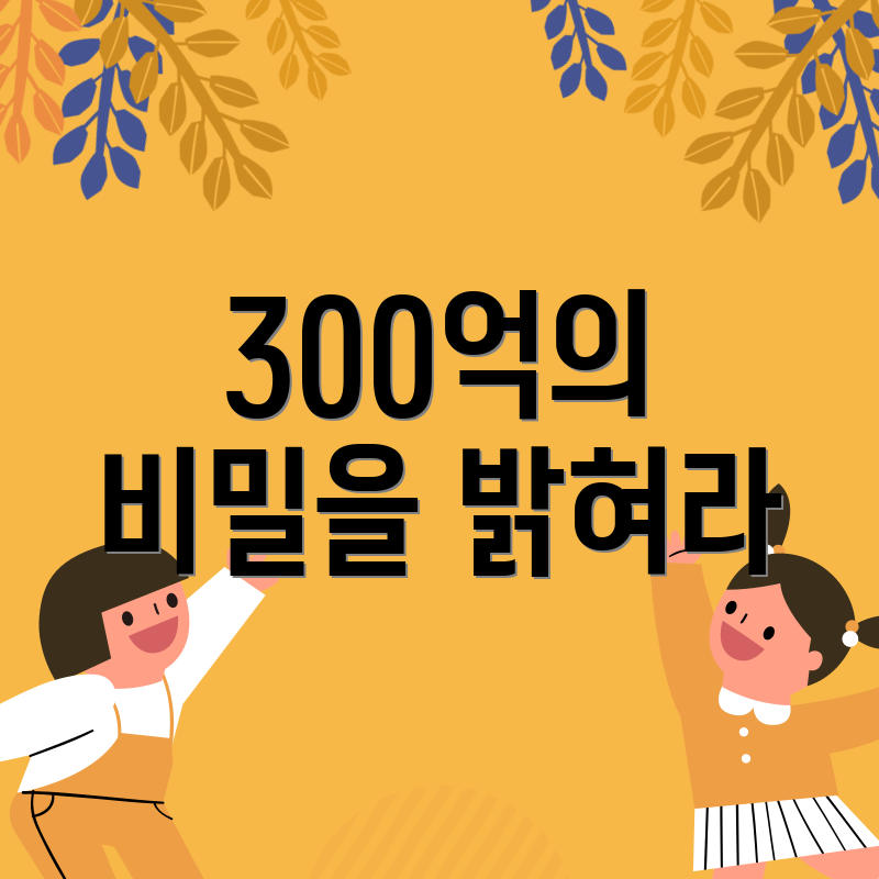 300억의 비밀을 밝혀라