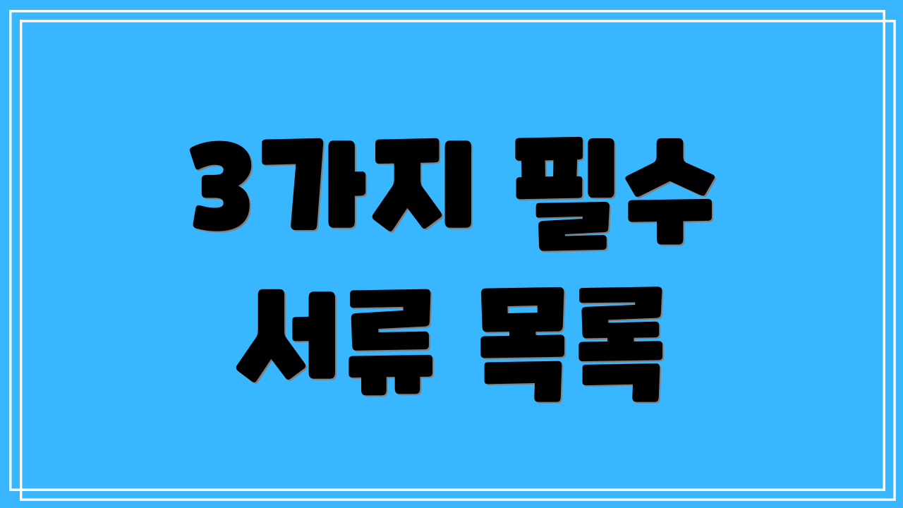 3가지 필수 서류 목록