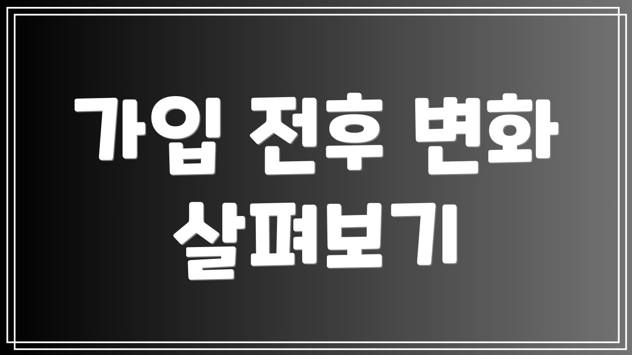 가입 전후 변화 살펴보기