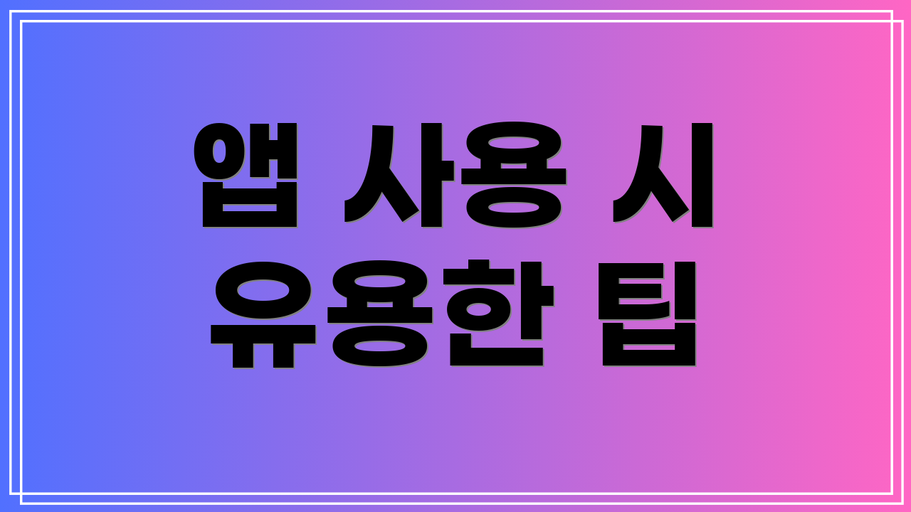 앱 사용 시 유용한 팁
