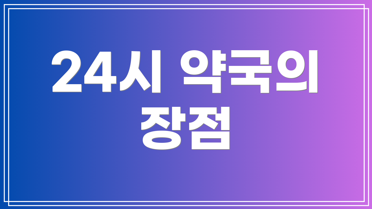 24시 약국의 장점