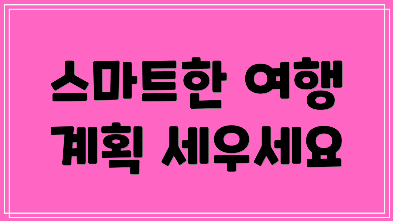 스마트한 여행 계획 세우세요
