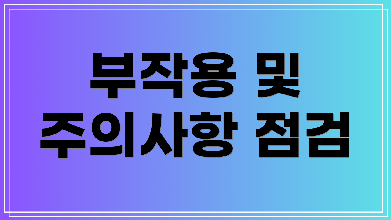부작용 및 주의사항 점검