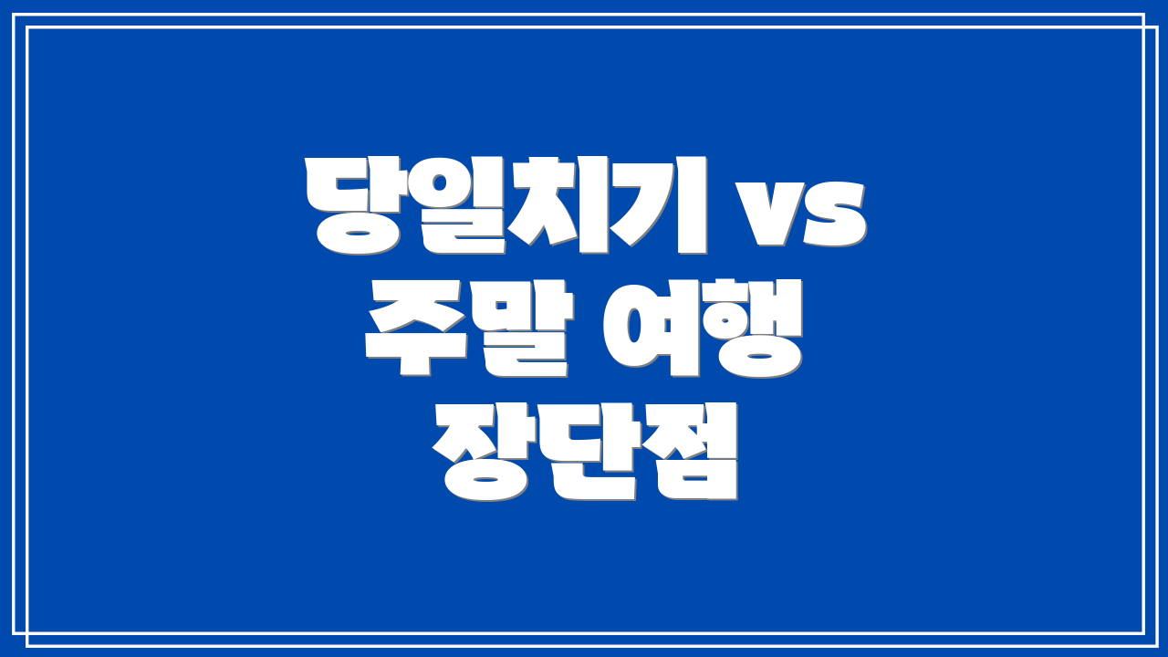 당일치기 vs 주말 여행 장단점