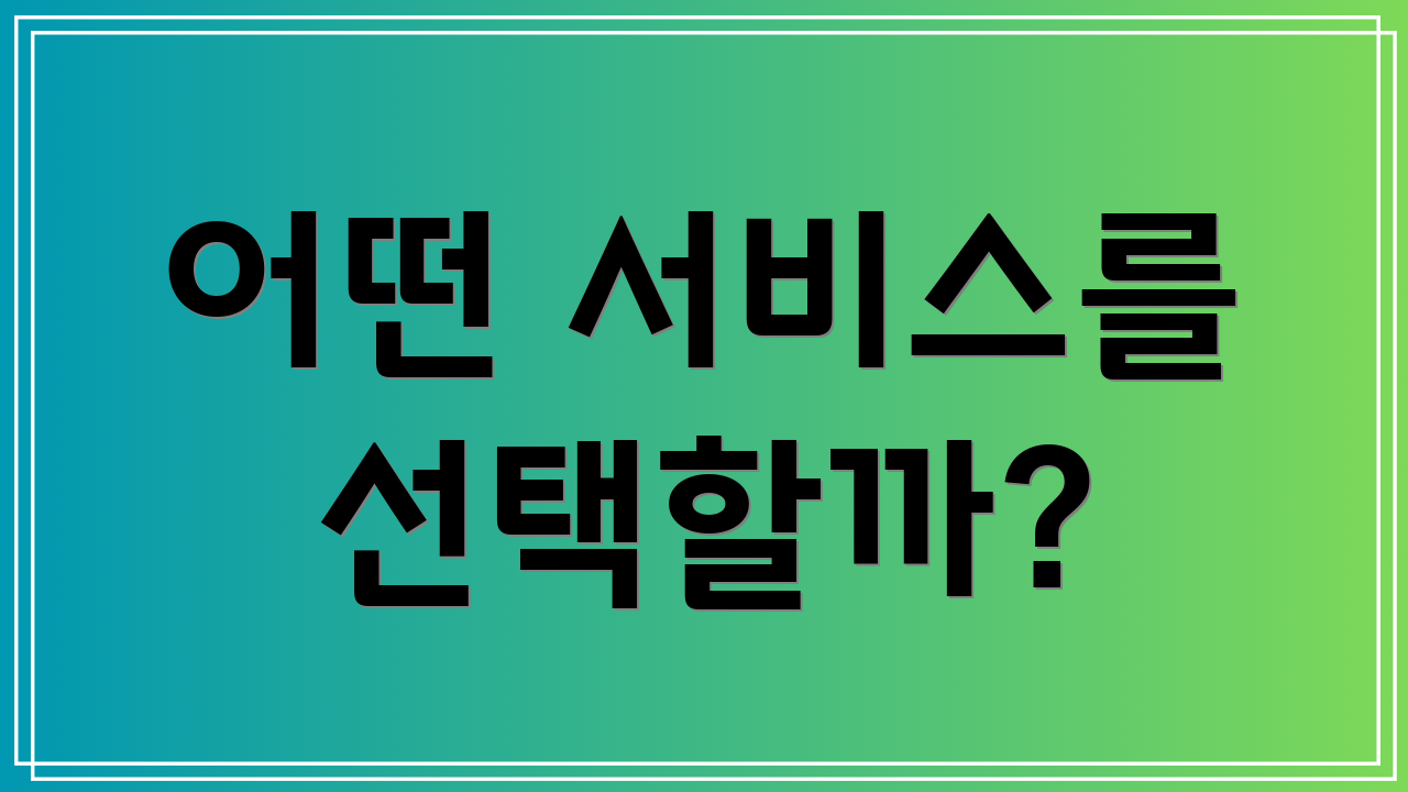 어떤 서비스를 선택할까?
