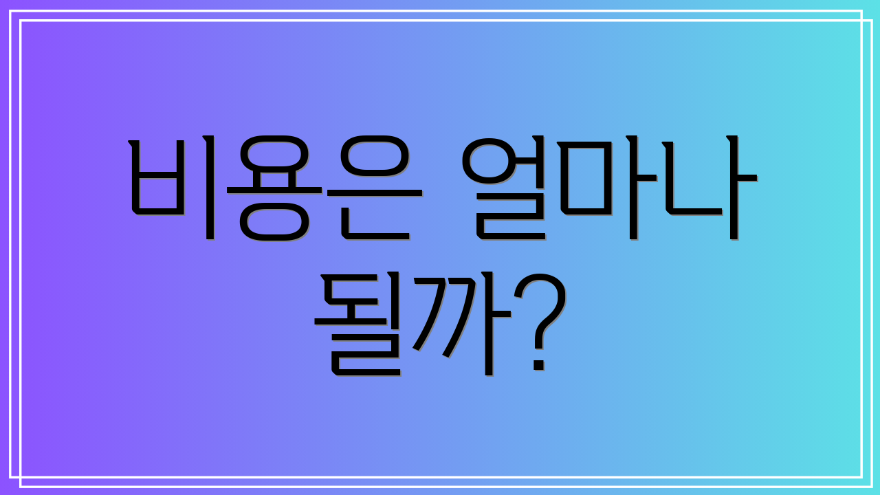 비용은 얼마나 될까?