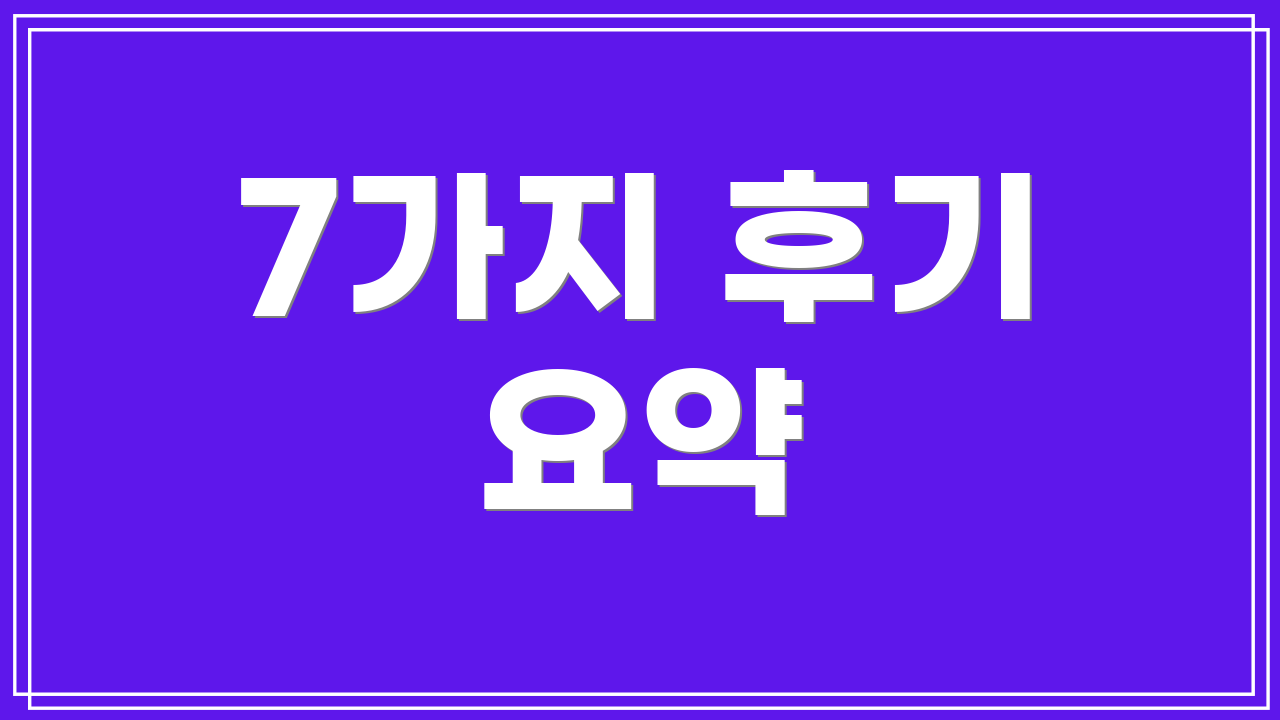 7가지 후기 요약