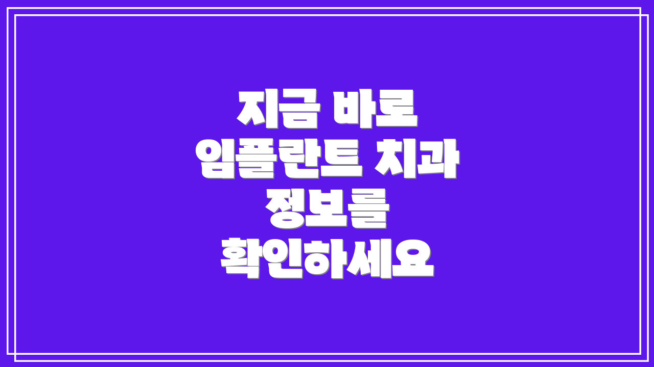 지금 바로 임플란트 치과 정보를 확인하세요