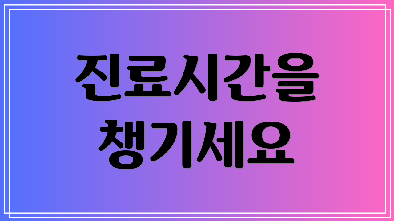진료시간을 챙기세요