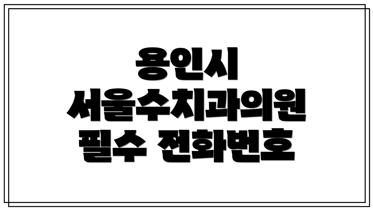 용인시 서울수치과의원 필수 전화번호