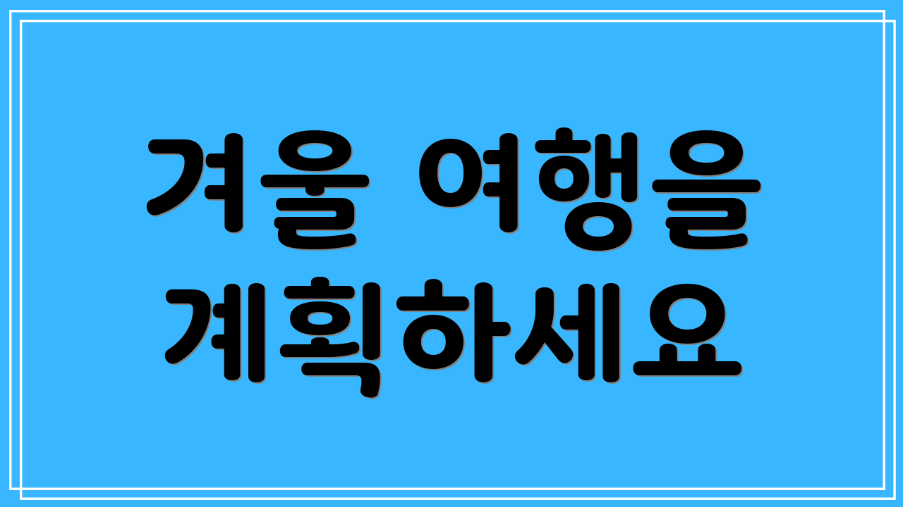 겨울 여행을 계획하세요