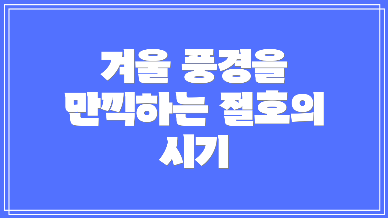 겨울 풍경을 만끽하는 절호의 시기