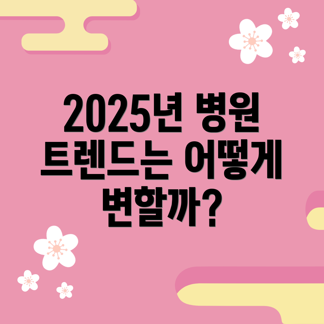 2025년 병원 트렌드는 어떻게 변할까?
