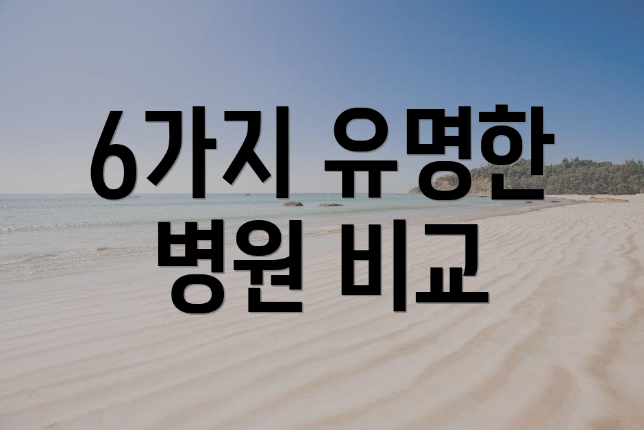 6가지 유명한 병원 비교