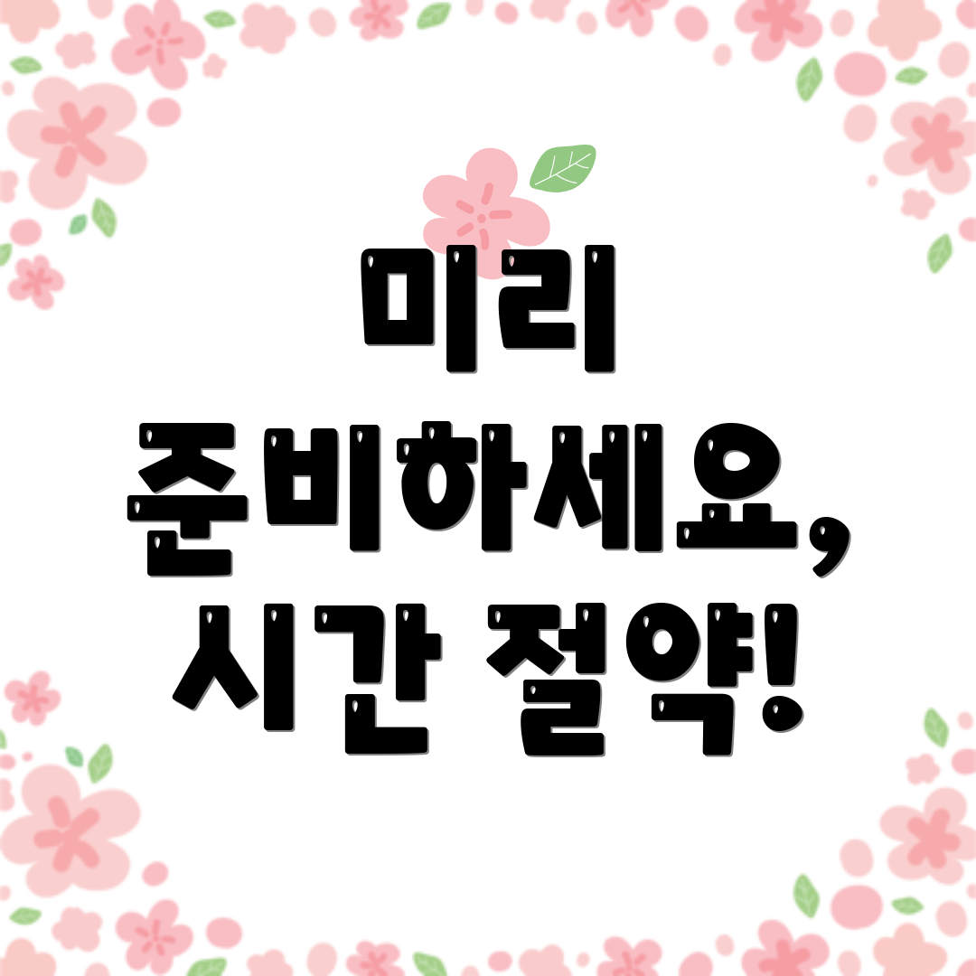 미리 준비하세요, 시간 절약!