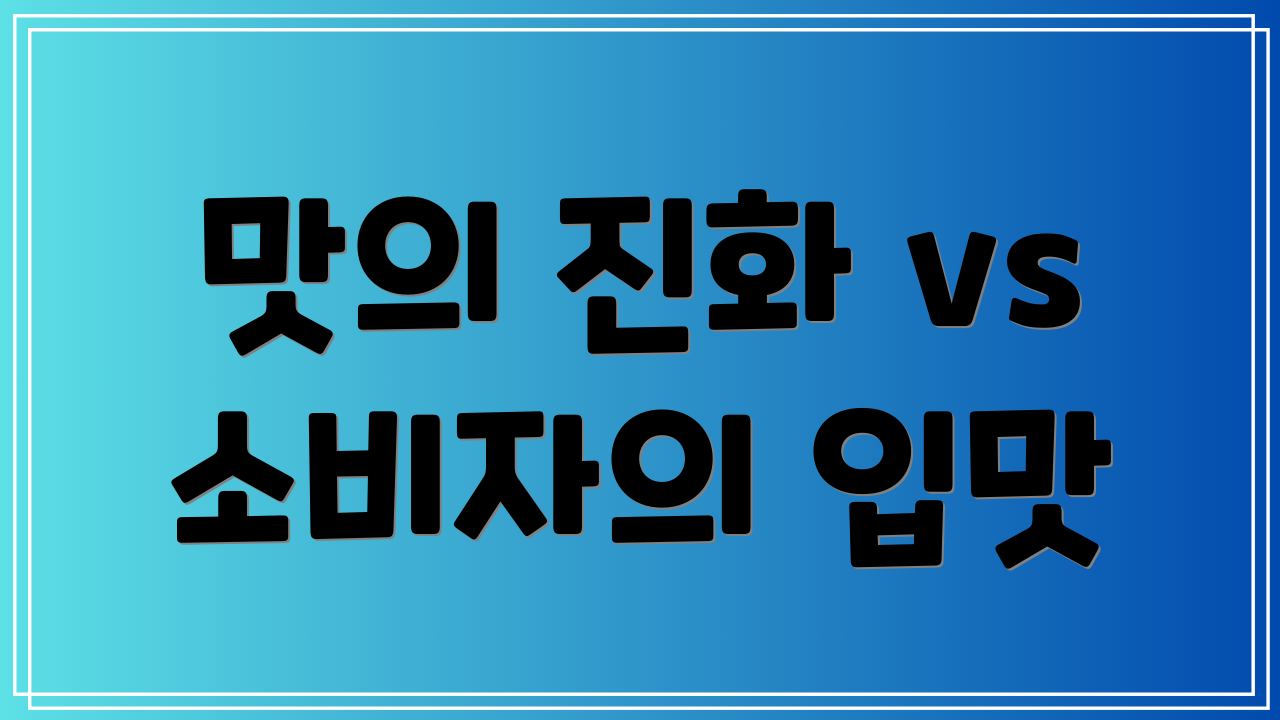 맛의 진화 vs 소비자의 입맛