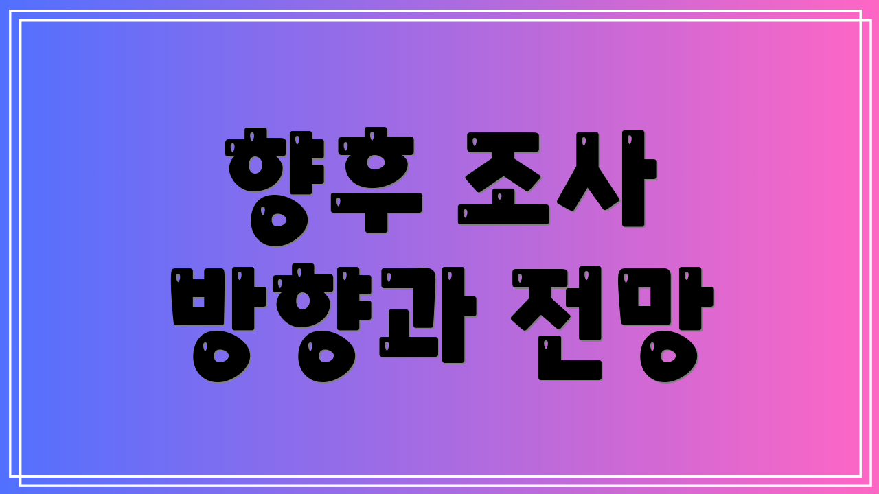 향후 조사 방향과 전망