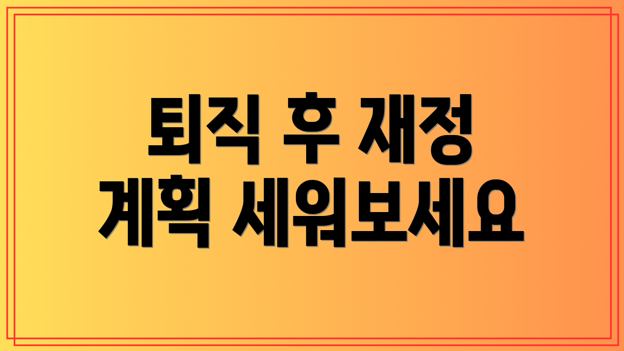 퇴직 후 재정 계획 세워보세요