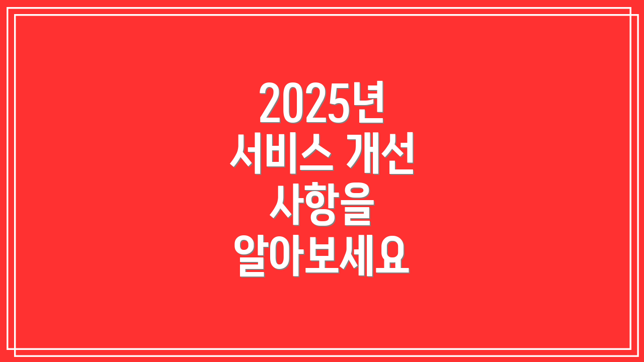 2025년 서비스 개선 사항을 알아보세요